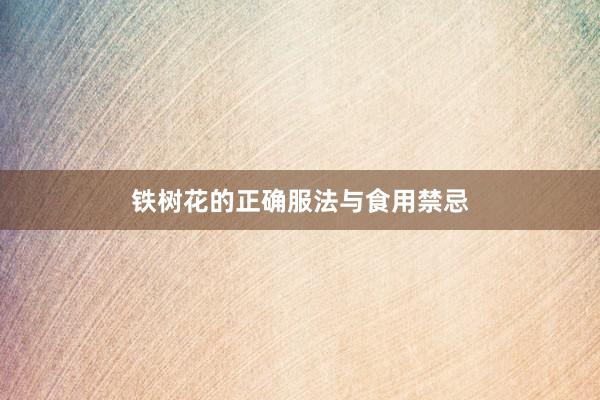 铁树花的正确服法与食用禁忌