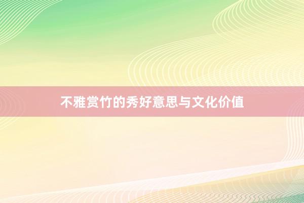 不雅赏竹的秀好意思与文化价值